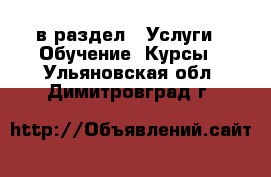  в раздел : Услуги » Обучение. Курсы . Ульяновская обл.,Димитровград г.